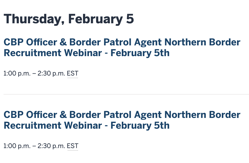 From Indiana University Events Calendar (at link in post):

Thursday, February 5

CBP Officer & Border Patrol Agent Northern Border
Recruitment Webinar - February 5th

1:00 p.m. = 2:30 p.m. EST

CBP Officer & Border Patrol Agent Northern Border
Recruitment Webinar - February 5th

1:00 p.m. = 2:30 p.m. EST