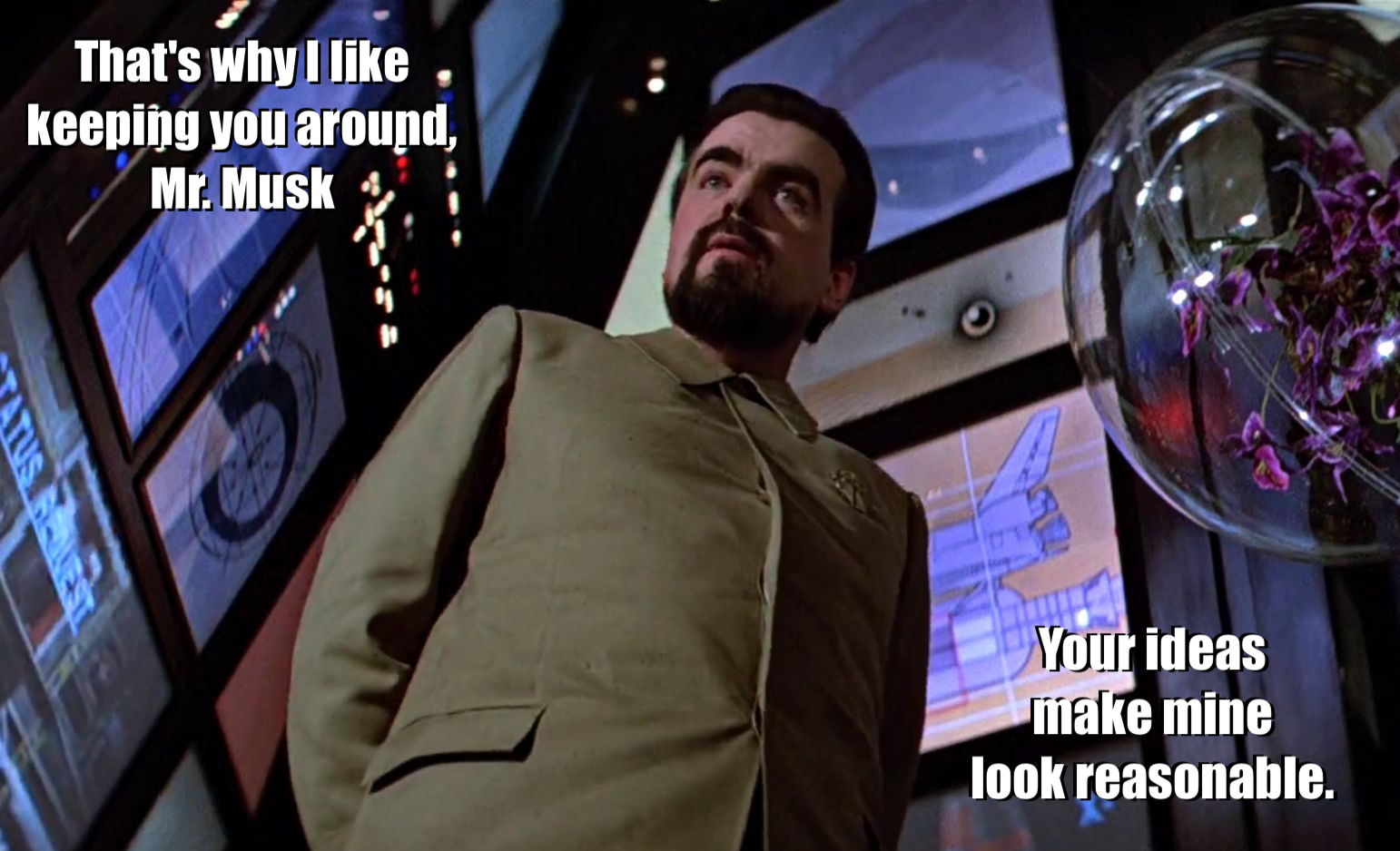 Hugo Drax from the James Bond film _Moonraker_, seen from below, with various space fleet and space station displays behind him. Above cation is "That's why I like keeping you around, Mr. Musk" and bottom caption is "Your ideas make mine look reasonable." (Mr. Drax's idea was to kill everyone on earth except for his special selection of humans preserved in orbit aboard his space station.)