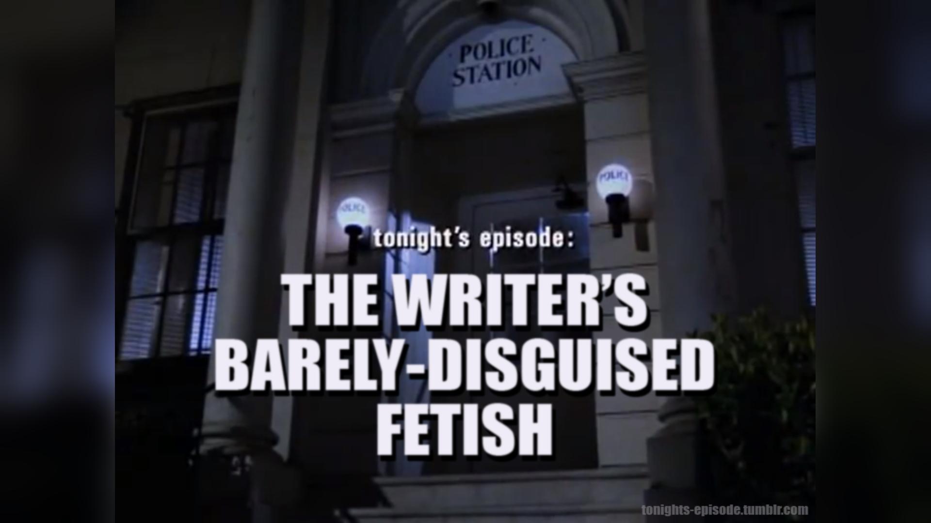 Tonight's episode "The writer's barely-disguised fetish"